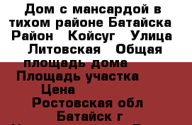 Дом с мансардой в тихом районе Батайска › Район ­ Койсуг › Улица ­ Литовская › Общая площадь дома ­ 77 › Площадь участка ­ 1 › Цена ­ 2 600 000 - Ростовская обл., Батайск г. Недвижимость » Дома, коттеджи, дачи продажа   . Ростовская обл.,Батайск г.